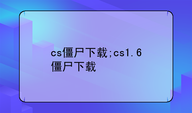 cs僵尸下载;cs1.6僵尸下载
