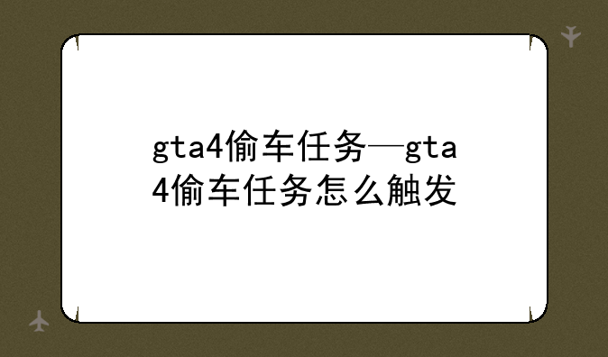 gta4偷车任务—gta4偷车任务怎么触发