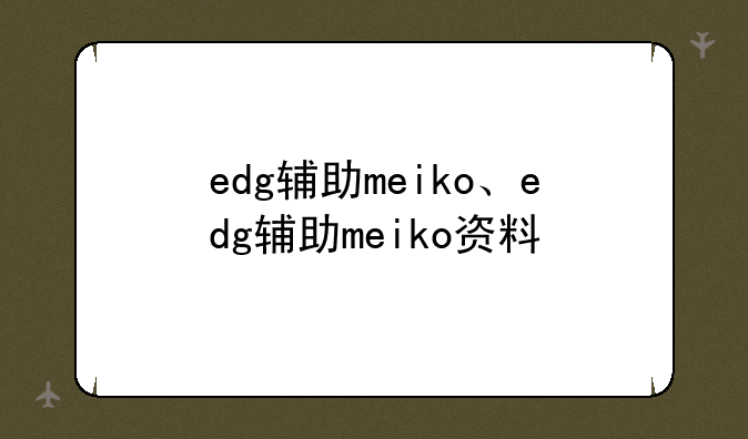 edg辅助meiko、edg辅助meiko资料