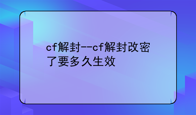 cf解封--cf解封改密了要多久生效