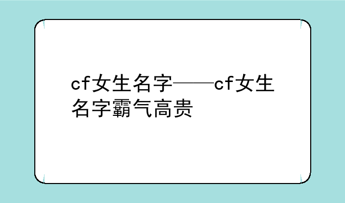 cf女生名字——cf女生名字霸气高贵
