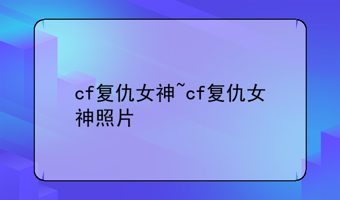 cf复仇女神~cf复仇女神照片