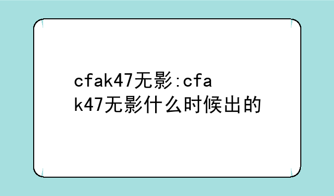 cfak47无影:cfak47无影什么时候出的