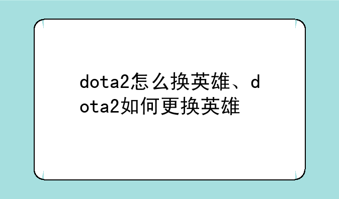 dota2怎么换英雄、dota2如何更换英雄