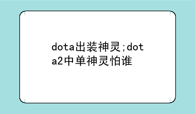 dota出装神灵;dota2中单神灵怕谁