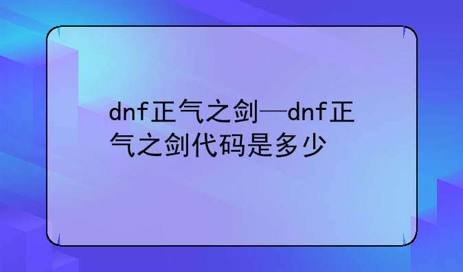 dnf正气之剑—dnf正气之剑代码是多少