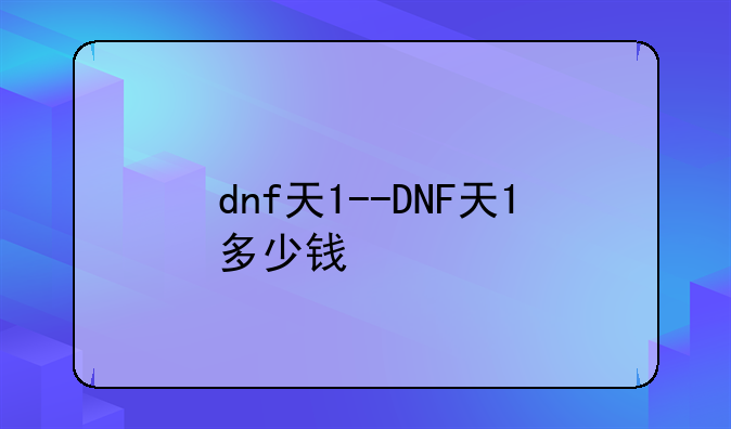 dnf天1--DNF天1多少钱