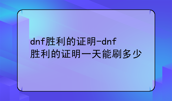 dnf胜利的证明-dnf胜利的证明一天能刷多少