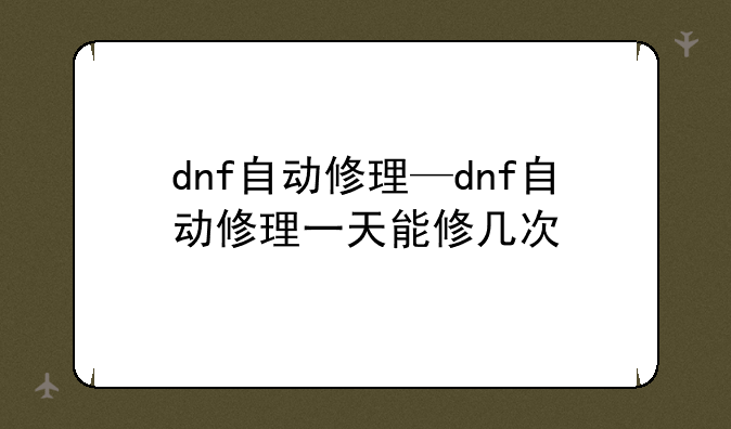 dnf自动修理—dnf自动修理一天能修几次