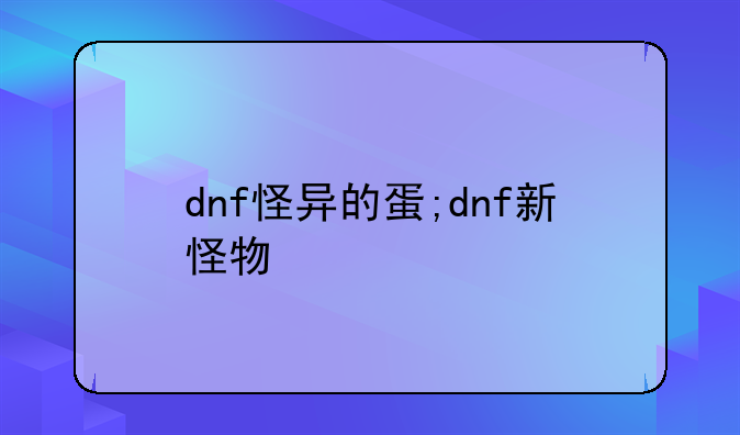 dnf怪异的蛋;dnf新怪物