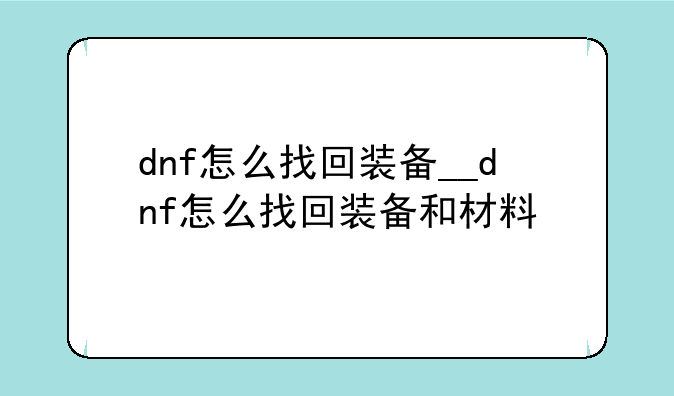 dnf怎么找回装备__dnf怎么找回装备和材料