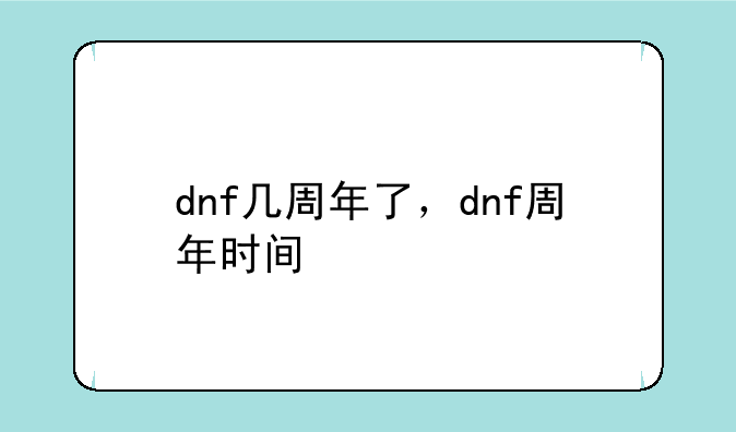 dnf几周年了，dnf周年时间