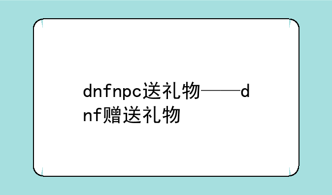 dnfnpc送礼物——dnf赠送礼物