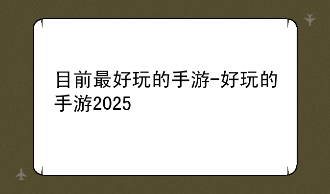 目前最好玩的手游-好玩的手游2025