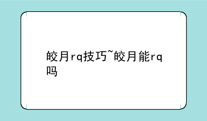 皎月rq技巧~皎月能rq吗