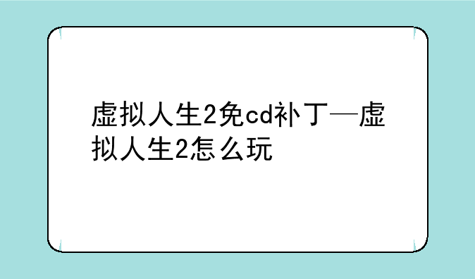 虚拟人生2免cd补丁—虚拟人生2怎么玩