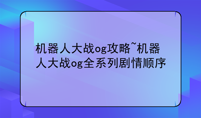 机器人大战og攻略~机器人大战og全系列剧情顺序