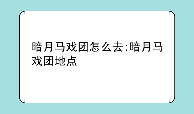 暗月马戏团怎么去;暗月马戏团地点