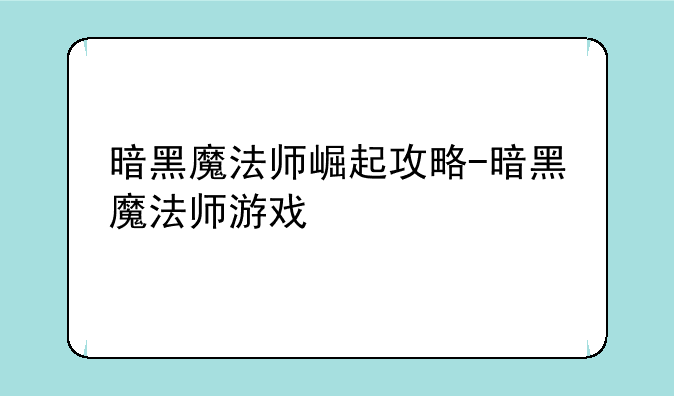 暗黑魔法师崛起攻略-暗黑魔法师游戏