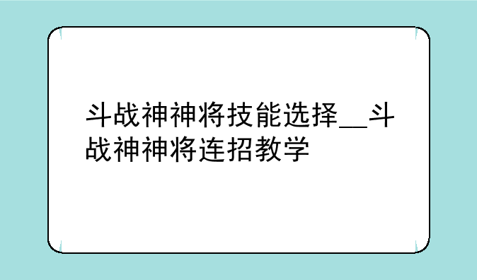 斗战神神将技能选择__斗战神神将连招教学