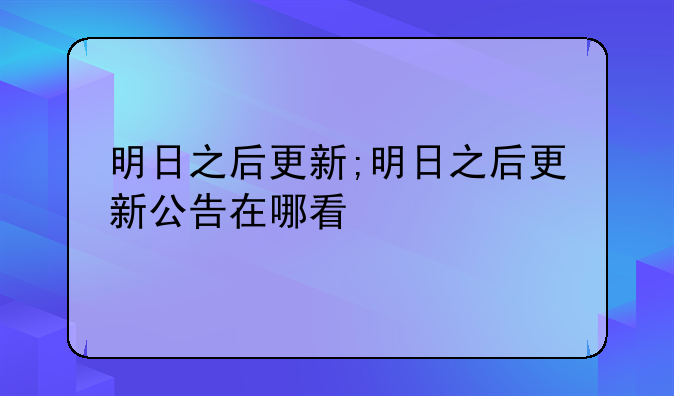 明日之后更新;明日之后更新公告在哪看
