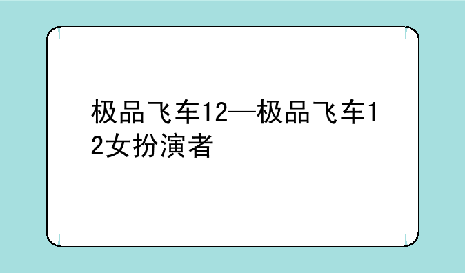 极品飞车12—极品飞车12女扮演者