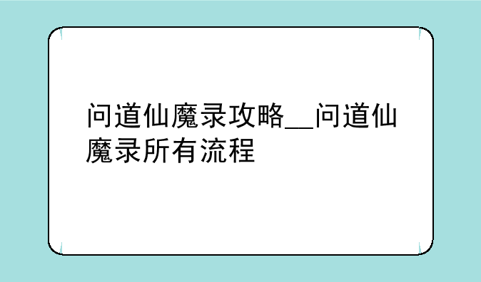 问道仙魔录攻略__问道仙魔录所有流程
