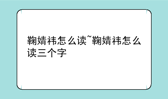 鞠婧祎怎么读~鞠婧祎怎么读三个字