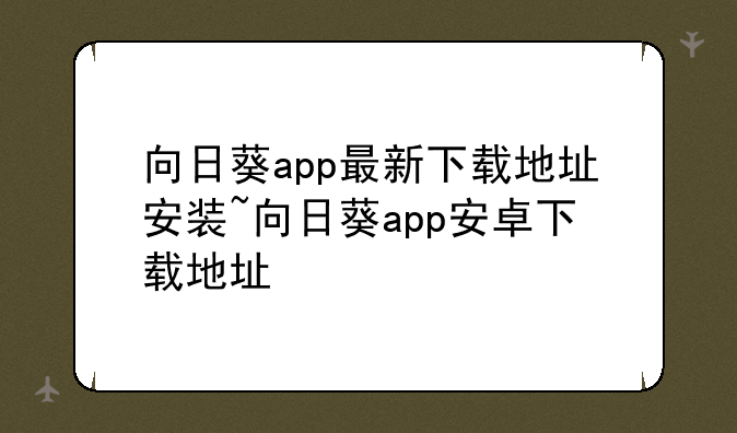 向日葵app最新下载地址安装~向日葵app安卓下载地址