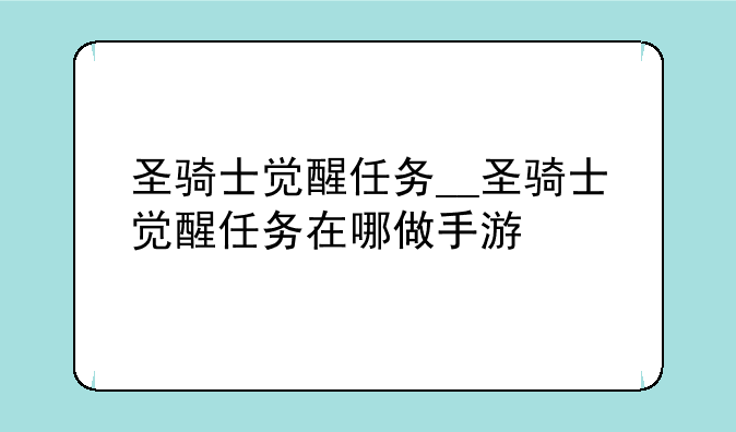 圣骑士觉醒任务__圣骑士觉醒任务在哪做手游
