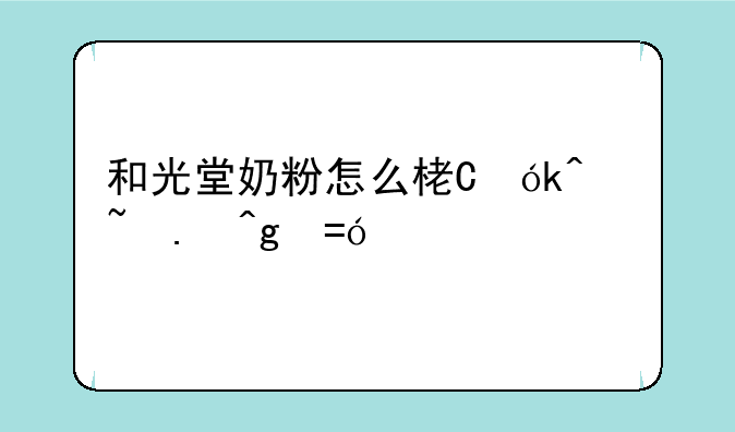 和光堂奶粉怎么样，和光堂奶粉冲泡方法
