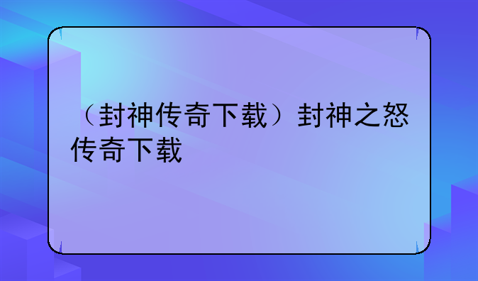 （封神传奇下载）封神之怒传奇下载