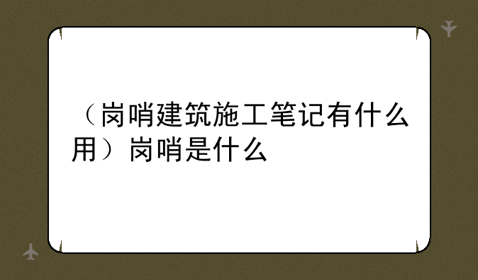 （岗哨建筑施工笔记有什么用）岗哨是什么