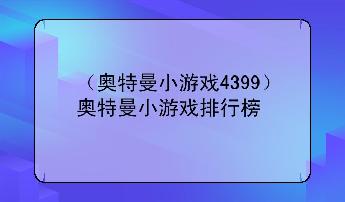 （奥特曼小游戏4399）奥特曼小游戏排行榜