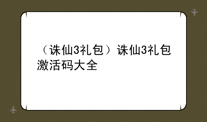 （诛仙3礼包）诛仙3礼包激活码大全