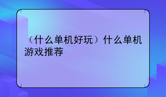 （什么单机好玩）什么单机游戏推荐