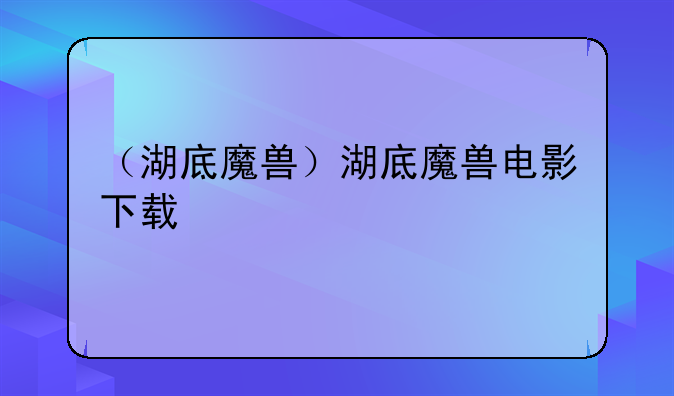 （湖底魔兽）湖底魔兽电影下载