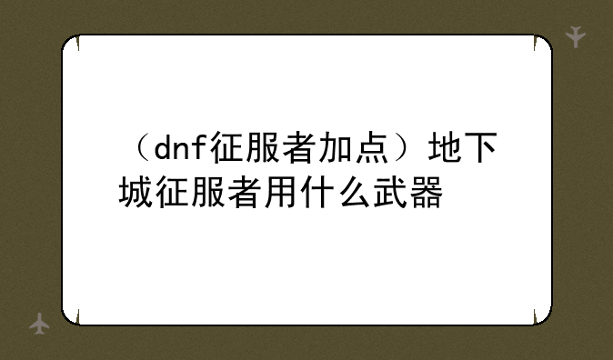 （dnf征服者加点）地下城征服者用什么武器