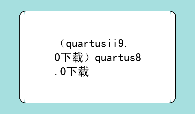 （quartusii9.0下载）quartus8.0下载