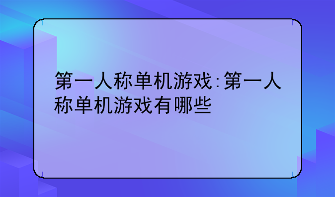 第一人称单机游戏:第一人称单机游戏有哪些
