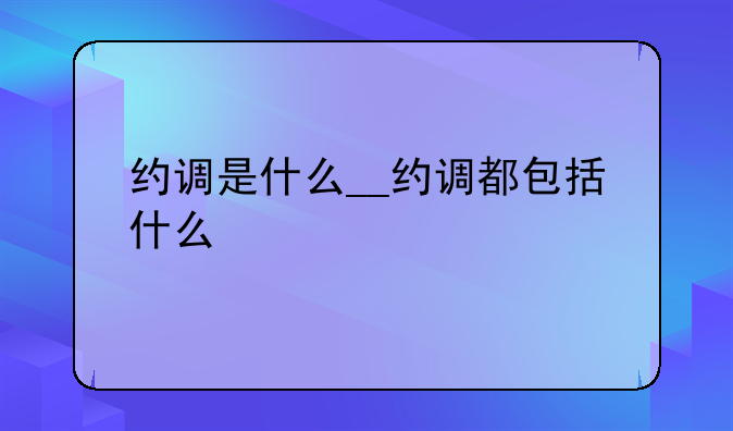 约调是什么__约调都包括什么