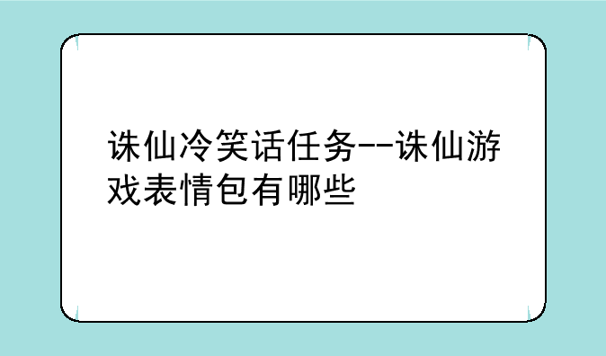 诛仙冷笑话任务--诛仙游戏表情包有哪些