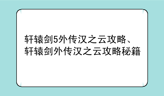 轩辕剑5外传汉之云攻略、轩辕剑外传汉之云攻略秘籍