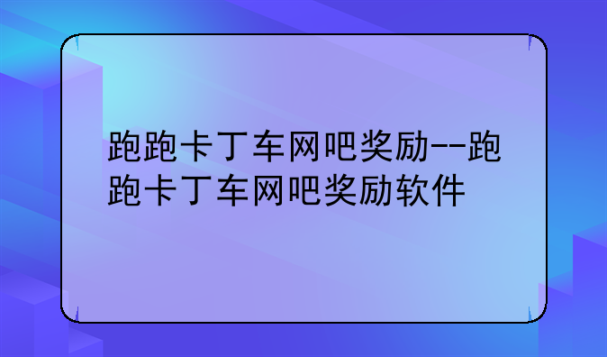 跑跑卡丁车网吧奖励--跑跑卡丁车网吧奖励软件