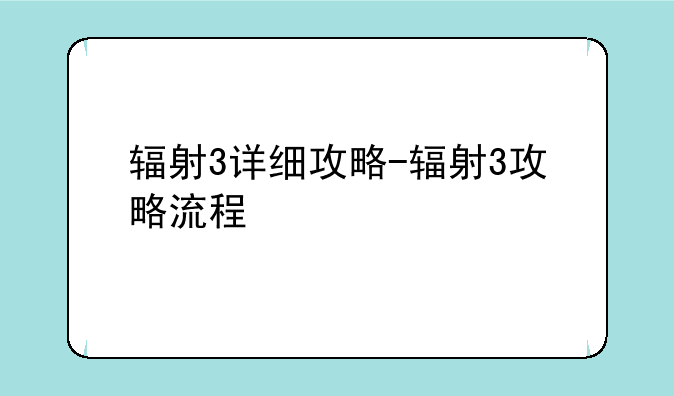 辐射3详细攻略-辐射3攻略流程