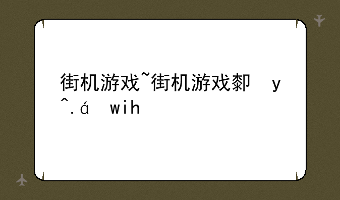 街机游戏~街机游戏厅手机版