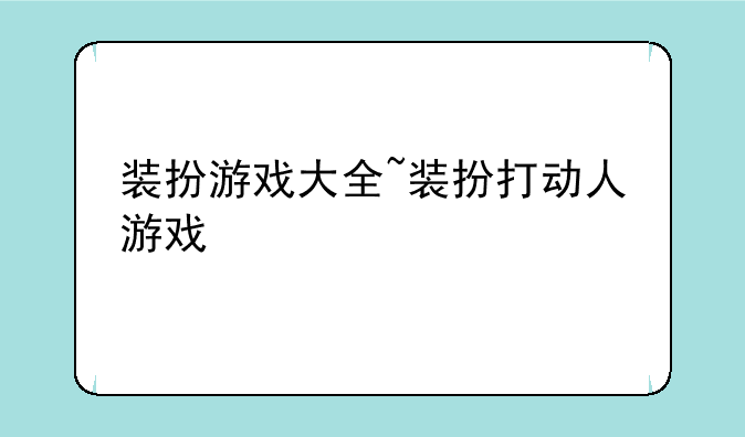 装扮游戏大全~装扮打动人游戏
