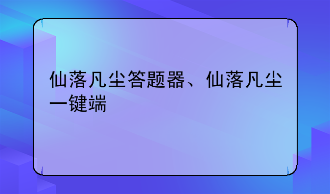 仙落凡尘答题器、仙落凡尘一键端