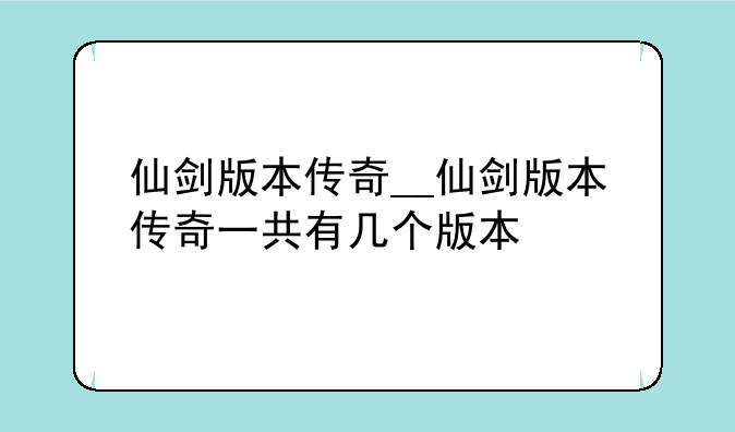 仙剑版本传奇__仙剑版本传奇一共有几个版本