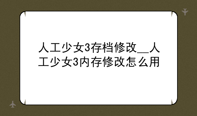 人工少女3存档修改__人工少女3内存修改怎么用